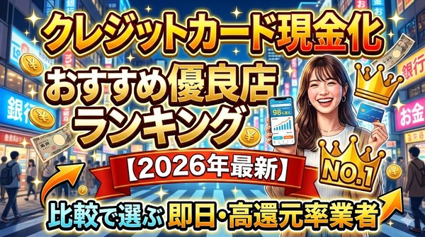 クレジットカード現金化おすすめ優良店ランキング【2026年最新】比較で選ぶ即日・高還元率業者